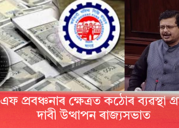 পি এফ প্ৰবঞ্চনাৰ ক্ষেত্ৰত কঠোৰ ব্যৱস্থা গ্ৰহণৰ দাবী উত্থাপন ৰাজ্যসভাত