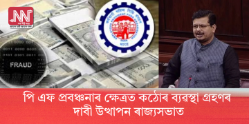 পি এফ প্ৰবঞ্চনাৰ ক্ষেত্ৰত কঠোৰ ব্যৱস্থা গ্ৰহণৰ দাবী উত্থাপন ৰাজ্যসভাত