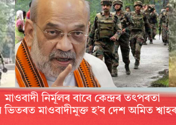 মাওবাদী নিৰ্মূলৰ বাবে কেন্দ্ৰৰ তৎপৰতা: ২০২৬ৰ ভিতৰত মাওবাদীমুক্ত হ’ব দেশ অমিত শ্বাহৰ দাবী