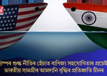 ট্ৰাম্পৰ শুল্ক নীতিৰ হেঁচাত বাণিজ্য সহযোগিতাৰ প্ৰচেষ্টা! ভাৰতীয় সামগ্ৰীৰ আমদানি বৃদ্ধিৰ প্ৰতিশ্ৰুতি চীনৰ
