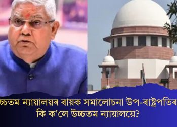 উচ্চতম ন্যায়ালয়ৰ ৰায়ক সমালোচনা উপ-ৰাষ্ট্ৰপতিৰ! কি ক’লে উচ্চতম ন্যায়ালয়ে?