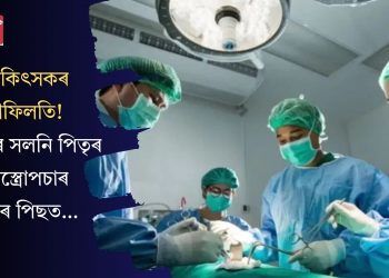চিকিৎসকৰ গাফিলতি! ৰোগীৰ সলনি পিতৃৰ অস্ত্ৰোপচাৰ, তাৰ পিছত…