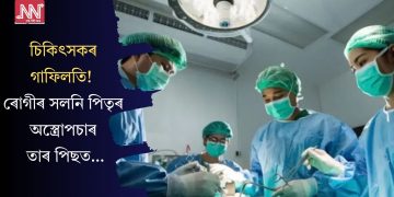 চিকিৎসকৰ গাফিলতি! ৰোগীৰ সলনি পিতৃৰ অস্ত্ৰোপচাৰ, তাৰ পিছত…