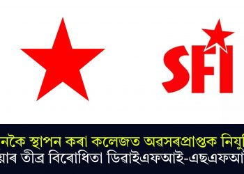 নতুনকৈ স্থাপন কৰা কলেজত অৱসৰপ্ৰাপ্তক নিযুক্তি দিয়াৰ তীব্ৰ বিৰোধিতা ডিৱাইএফআই-এছএফআইৰ