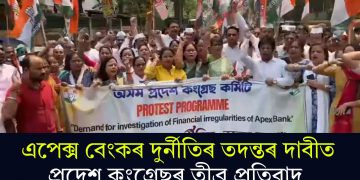 এপেক্স বেংকৰ দুৰ্নীতিৰ তদন্তৰ দাবীত প্ৰদেশ কংগ্ৰেছৰ তীব্ৰ প্ৰতিবাদ