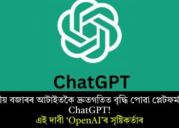 ভাৰতীয় বজাৰৰ আটাইতকৈ দ্ৰুতগতিত বৃদ্ধি পোৱা প্লেটফৰ্ম হৈছে ChatGPT! এই দাবী ‘OpenAI’ৰ সৃষ্টিকৰ্তাৰ