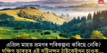 এপ্ৰিল মাহত ভ্ৰমণৰ পৰিকল্পনা কৰিছে নেকি? দক্ষিণ ভাৰতৰ এই দৃষ্টিনন্দন ঠাইকেইখন চাওক…  