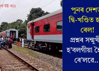 পুনৰ দেশত দ্বি-খণ্ডিত হ’ল ৰেল! প্ৰশ্নৰ সন্মুখীন হ’বলগীয়া হৈছে ৰে’লৱে…