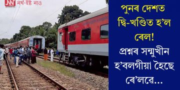 পুনৰ দেশত দ্বি-খণ্ডিত হ’ল ৰেল! প্ৰশ্নৰ সন্মুখীন হ’বলগীয়া হৈছে ৰে’লৱে…