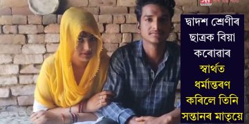 দ্বাদশ শ্ৰেণীৰ ছাত্ৰক বিয়া কৰোৱাৰ স্বাৰ্থত ধৰ্মান্তৰণ কৰিলে তিনি সন্তানৰ মাতৃয়ে