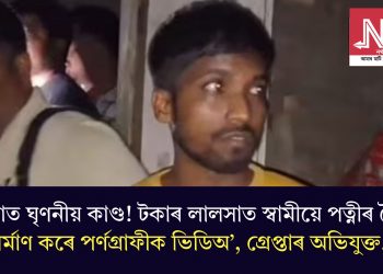 ডবকাত ঘৃণনীয় কাণ্ড! টকাৰ লালসাত স্বামীয়ে পত্নীৰ সৈতে নিৰ্মাণ কৰে পৰ্ণগ্ৰাফীক ভিডিঅ’, গ্ৰেপ্তাৰ অভিযুক্ত…