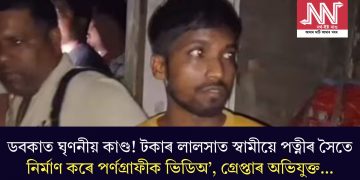 ডবকাত ঘৃণনীয় কাণ্ড! টকাৰ লালসাত স্বামীয়ে পত্নীৰ সৈতে নিৰ্মাণ কৰে পৰ্ণগ্ৰাফীক ভিডিঅ’, গ্ৰেপ্তাৰ অভিযুক্ত…