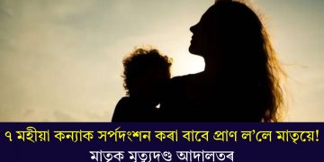 ৭ মহীয়া কন্যাক সৰ্পদংশন কৰা বাবে প্ৰাণ ল’লে মাতৃয়ে! মাতৃক মৃত্যুদণ্ড আদালতৰ