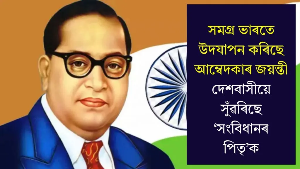 সমগ্ৰ ভাৰতে উদযাপন কৰিছে আম্বেদকাৰ জয়ন্তী, দেশবাসীয়ে সুঁৱৰিছে ‘সংবিধানৰ পিতৃ’ক
