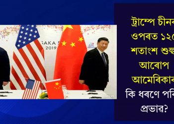 ট্ৰাম্পে চীনৰ ওপৰত ১২৫ শতাংশ শুল্ক আৰোপ আমেৰিকাৰ, কি ধৰণে পৰিব প্ৰভাৱ?