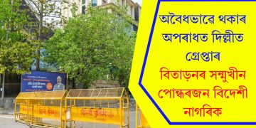 অবৈধভাৱে থকাৰ অপৰাধত দিল্লীত গ্ৰেপ্তাৰ, বিতাড়নৰ সন্মুখীন পোন্ধৰজন বিদেশী নাগৰিক