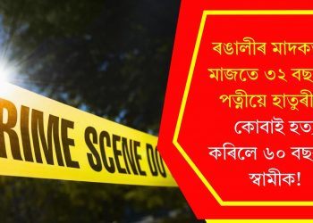 ৰঙালীৰ মাদকতাৰ মাজতে ৩২ বছৰীয়া পত্নীয়ে হাতুৰীৰে কোবাই হত্যা কৰিলে ৬০ বছৰীয়া স্বামীক!
