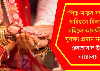 ‘পিতৃ-মাতৃৰ সন্মতি অবিহনে বিবাহত বহিলে আৰক্ষীয়ে সুৰক্ষা প্ৰদান নকৰে’- এলাহাবাদ উচ্চ ন্যায়ালয়