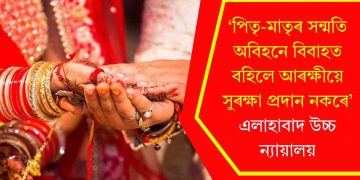 ‘পিতৃ-মাতৃৰ সন্মতি অবিহনে বিবাহত বহিলে আৰক্ষীয়ে সুৰক্ষা প্ৰদান নকৰে’- এলাহাবাদ উচ্চ ন্যায়ালয়