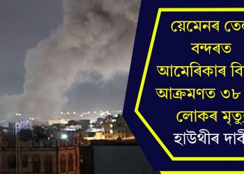য়েমেনৰ তেল বন্দৰত আমেৰিকাৰ বিমান আক্ৰমণত ৩৮ জন লোকৰ মৃত্যু, হাউথীৰ দাবী