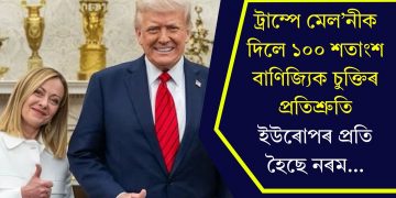 ট্ৰাম্পে মেল’নীক দিলে ১০০ শতাংশ বাণিজ্যিক চুক্তিৰ প্ৰতিশ্ৰুতি, ইউৰোপৰ প্ৰতি হৈছে নৰম…