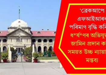 ‘ব্ৰেকআপে এফআইআৰৰ পৰিমাণ বৃদ্ধি কৰিছে’- ধৰ্ষণৰ অভিযুক্তক জামিন প্ৰদান কৰাৰ সময়ত উচ্চ ন্যায়ালয়ৰ মন্তব্য