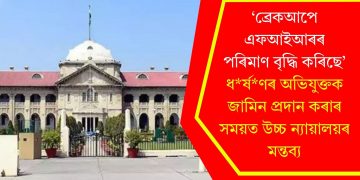 ‘ব্ৰেকআপে এফআইআৰৰ পৰিমাণ বৃদ্ধি কৰিছে’- ধৰ্ষণৰ অভিযুক্তক জামিন প্ৰদান কৰাৰ সময়ত উচ্চ ন্যায়ালয়ৰ মন্তব্য