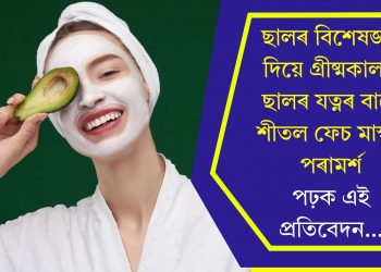 ছালৰ বিশেষজ্ঞই দিয়ে গ্ৰীষ্মকালত ছালৰ যত্নৰ বাবে শীতল ফেচ মাস্কৰ পৰামৰ্শ, পঢ়ক এই প্ৰতিবেদন…