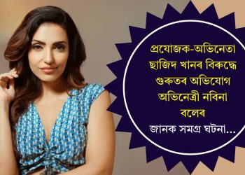 প্ৰযোজক-অভিনেতা ছাজিদ খানৰ বিৰুদ্ধে গুৰুতৰ অভিযোগ অভিনেত্ৰী নবিনা বলেৰ, জানক সমগ্ৰ ঘটনা…