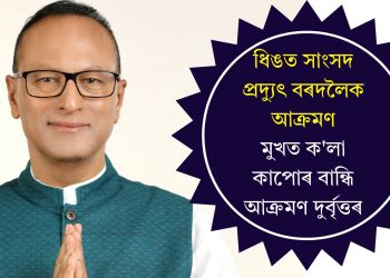 ধিঙত সাংসদ প্ৰদ্যুৎ বৰদলৈক আক্ৰমণ, মুখত ক’লা কাপোৰ বান্ধি আক্ৰমণ দুর্বৃত্তৰ