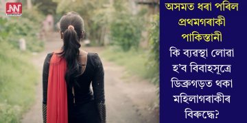 অসমত ধৰা পৰিল প্ৰথমগৰাকী পাকিস্তানী, কি ব্যৱস্থা লোৱা হ’ব বিবাহসূত্ৰে ডিব্ৰুগড়ত থকা মহিলাগৰাকীৰ বিৰুদ্ধে?