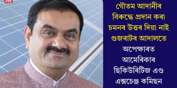 গৌতম আদানীৰ বিৰুদ্ধে প্ৰদান কৰা চমনৰ উত্তৰ দিয়া নাই গুজৰাটৰ আদালতে, অপেক্ষাৰত আমেৰিকাৰ ছিকিউৰিটিজ এণ্ড এক্সচেঞ্জ কমিছন