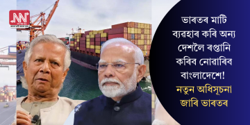 ভাৰতৰ মাটি ব্যৱহাৰ কৰি অন্য দেশলৈ ৰপ্তানি কৰিব নোৱাৰিব বাংলাদেশে! নতুন অধিসূচনা জাৰি ভাৰতৰ