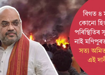 বিগত ৪ মাহত কোনো হিংসাত্মক পৰিস্থিতিৰ সৃষ্টি হোৱা নাই মণিপুৰত’ কিমান সত্য অমিত শ্বাহৰ এই দাবী?