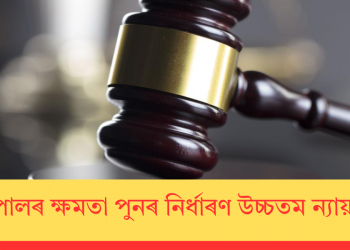 ৰাজ্যপালৰ ক্ষমতা পুনৰ নিৰ্ধাৰণ উচ্চতম ন্যায়ালয়ৰ!