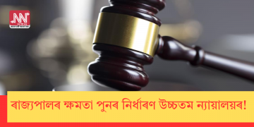 ৰাজ্যপালৰ ক্ষমতা পুনৰ নিৰ্ধাৰণ উচ্চতম ন্যায়ালয়ৰ!