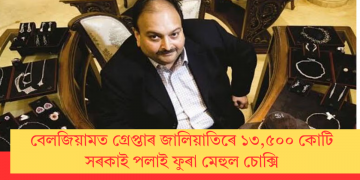 বেলজিয়ামত গ্ৰেপ্তাৰ জালিয়াতিৰে ১৩,৫০০ কোটি সৰকাই পলাই ফুৰা মেহুল চোক্সি
