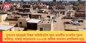 চুডানৰ গৃহযুদ্ধই বিশ্বৰ আটাইতকৈ বৃহৎ মানৱীয় সংকটৰ সূচনা কৰিছে, দাৰফু আক্ৰমণত ৩০০ৰো অধিক সাধাৰণ নাগৰিকৰ মৃত্যু