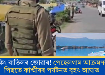 বুকিং বাতিলৰ জোৱাৰ! পেহেলগাম আক্ৰমণৰ পিছতে কাশ্মীৰৰ পৰ্যটনত বৃহৎ আঘাত