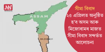 সীমা বিবাদঃ ২৫ এপ্ৰিলত অনুষ্ঠিত হ’ব অসম আৰু মিজোৰামৰ মাজত সীমা বিবাদ সন্দৰ্ভত আলোচনা
