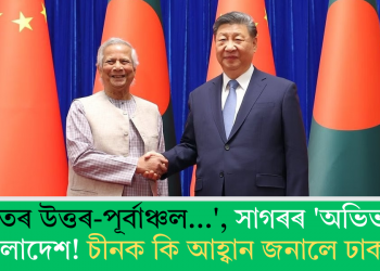‘ভাৰতৰ উত্তৰ-পূৰ্বাঞ্চল…’, সাগৰৰ ‘অভিভাৱক ‘বাংলাদেশ! চীনক কি আহ্বান জনালে ঢাকাই?