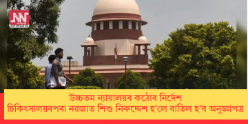 উচ্চতম ন্যায়ালয়ৰ কঠোৰ নিৰ্দেশ: চিকিৎসালয়ৰপৰা নৱজাত শিশু নিৰুদ্দেশ হ’লে বাতিল হ’ব অনুজ্ঞাপত্ৰ