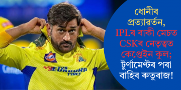 ধোনীৰ প্ৰত্যাৱৰ্তন, IPLৰ বাকী মেচত CSKৰ নেতৃত্বত কেপ্তেইন কুল; টুৰ্ণামেণ্টৰ পৰা বাহিৰ ৰুতুৰাজ!