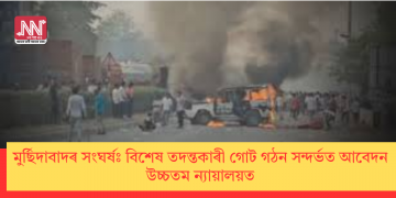 মুৰ্ছিদাবাদৰ সংঘৰ্ষঃ বিশেষ তদন্তকাৰী গোট গঠন সন্দৰ্ভত আবেদন উচ্চতম ন্যায়ালয়ত