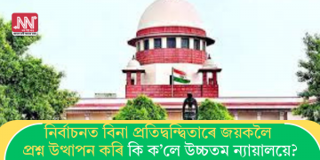 নিৰ্বাচনত বিনা প্ৰতিদ্বন্দ্বিতাৰে জয়কলৈ প্ৰশ্ন উত্থাপন কৰি কি ক’লে উচ্চতম ন্যায়ালয়ে?
