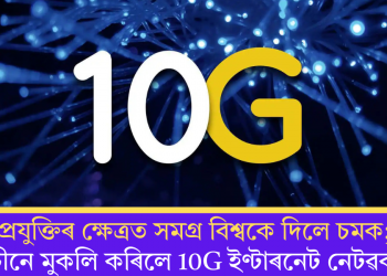 প্ৰযুক্তিৰ ক্ষেত্ৰত সমগ্ৰ বিশ্বকে দিলে চমক; চীনে মুকলি কৰিলে 10G ইণ্টাৰনেট নেটৱৰ্ক!