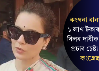 কংগনা ৰানাৱতৰ ১ লাখ টকাৰ বিদ্যুৎ বিলৰ দাবীক সস্তিয়া প্ৰচাৰ চেষ্টা আখ্য কংগ্ৰেছৰ