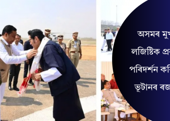 অসমৰ মুখ্য লজিষ্টিক প্ৰকল্প পৰিদৰ্শন কৰিলে ভূটানৰ ৰজাই