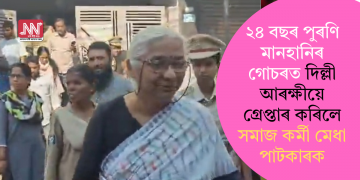২৪ বছৰ পুৰণি মানহানিৰ গোচৰত দিল্লী আৰক্ষীয়ে গ্ৰেপ্তাৰ কৰিলে সমাজ কৰ্মী মেধা পাটকাৰক