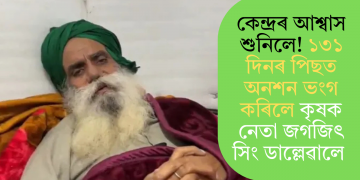 কেন্দ্ৰৰ আশ্বাস শুনিলে! ১৩১ দিনৰ পিছত অনশন ভংগ কৰিলে কৃষক নেতা জগজিৎ সিং ডাল্লেৱালে